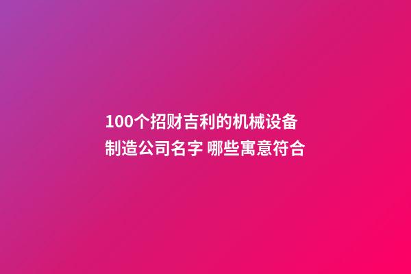 100个招财吉利的机械设备制造公司名字 哪些寓意符合